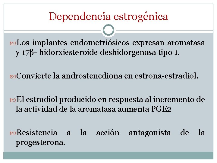 Dependencia estrogénica Los implantes endometriósicos expresan aromatasa y 17β- hidorxiesteroide deshidorgenasa tipo 1. Convierte