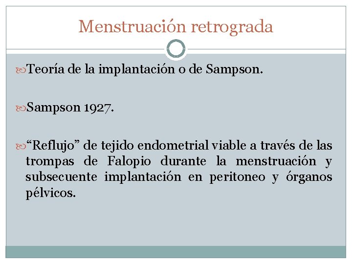 Menstruación retrograda Teoría de la implantación o de Sampson 1927. “Reflujo” de tejido endometrial