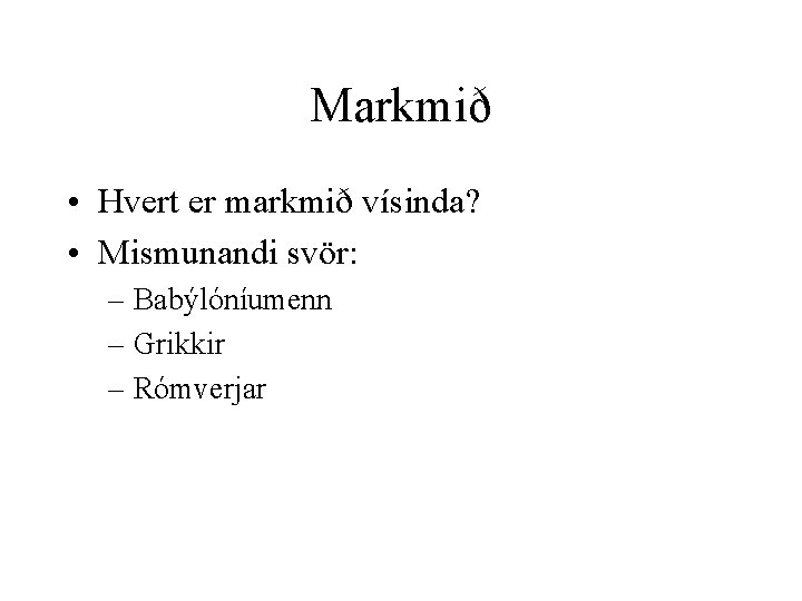 Markmið • Hvert er markmið vísinda? • Mismunandi svör: – Babýlóníumenn – Grikkir –