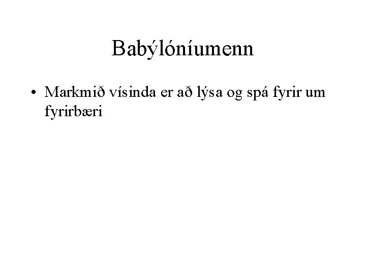 Babýlóníumenn • Markmið vísinda er að lýsa og spá fyrir um fyrirbæri 