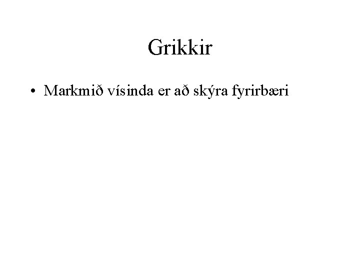 Grikkir • Markmið vísinda er að skýra fyrirbæri 