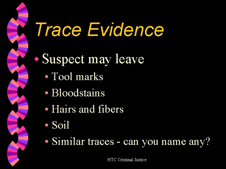 Trace Evidence w Suspect may leave • Tool marks • Bloodstains • Hairs and