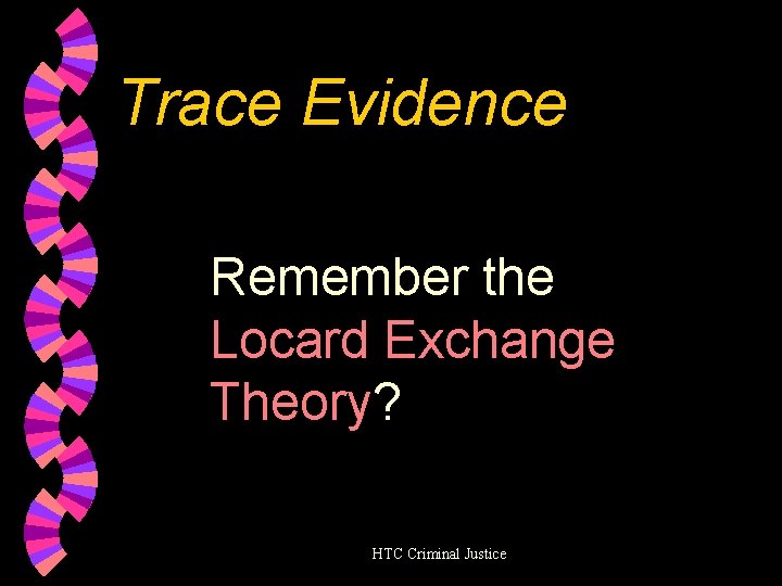 Trace Evidence Remember the Locard Exchange Theory? HTC Criminal Justice 