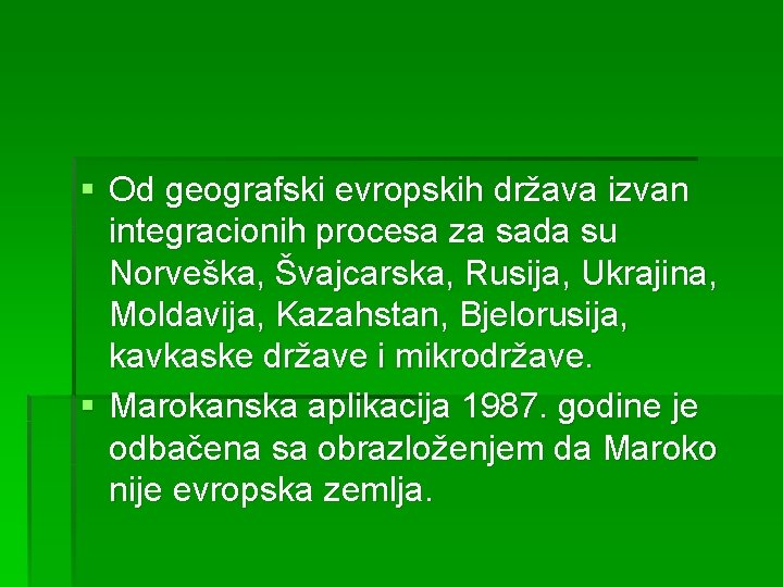 § Od geografski evropskih država izvan integracionih procesa za sada su Norveška, Švajcarska, Rusija,