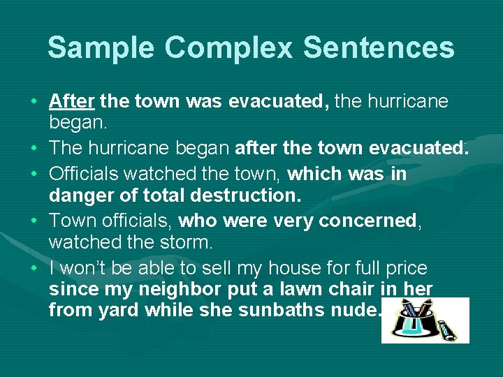 Sample Complex Sentences • After the town was evacuated, the hurricane began. • The