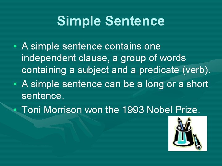 Simple Sentence • A simple sentence contains one independent clause, a group of words