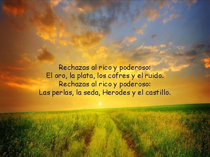 Rechazas al rico y poderoso: El oro, la plata, los cofres y el ruido.