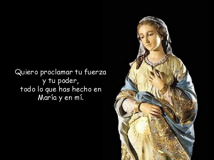 Quiero proclamar tu fuerza y tu poder, todo lo que has hecho en María