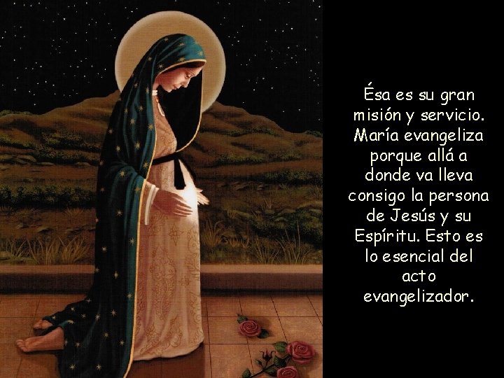 Ésa es su gran misión y servicio. María evangeliza porque allá a donde va