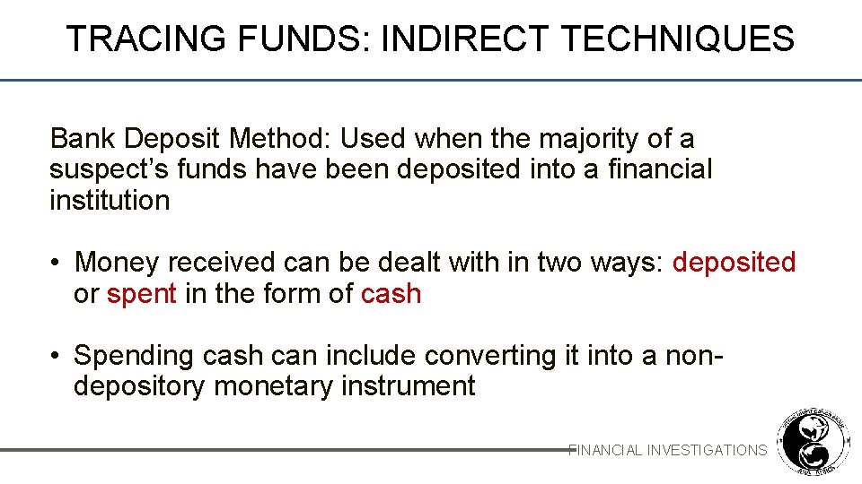 TRACING FUNDS: INDIRECT TECHNIQUES Bank Deposit Method: Used when the majority of a suspect’s