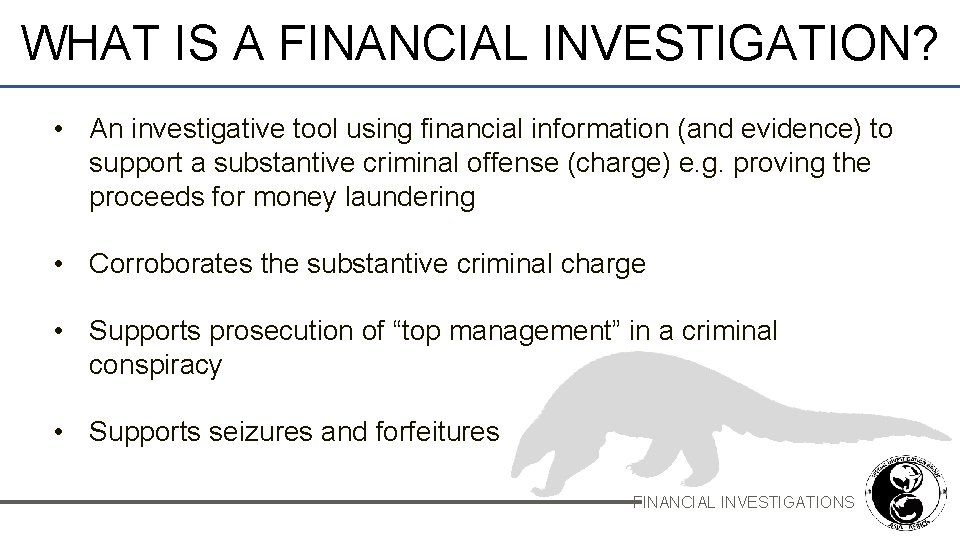 WHAT IS A FINANCIAL INVESTIGATION? • An investigative tool using financial information (and evidence)