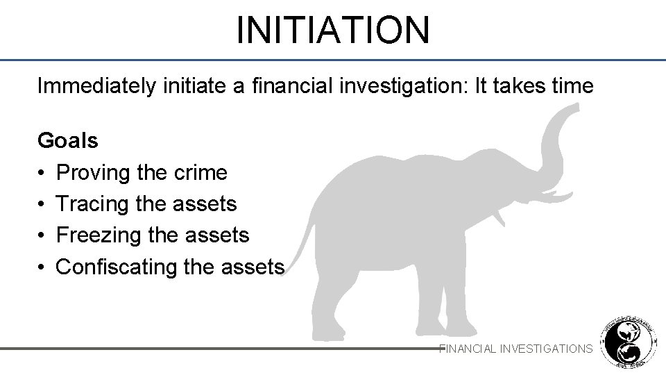 INITIATION Immediately initiate a financial investigation: It takes time Goals • Proving the crime