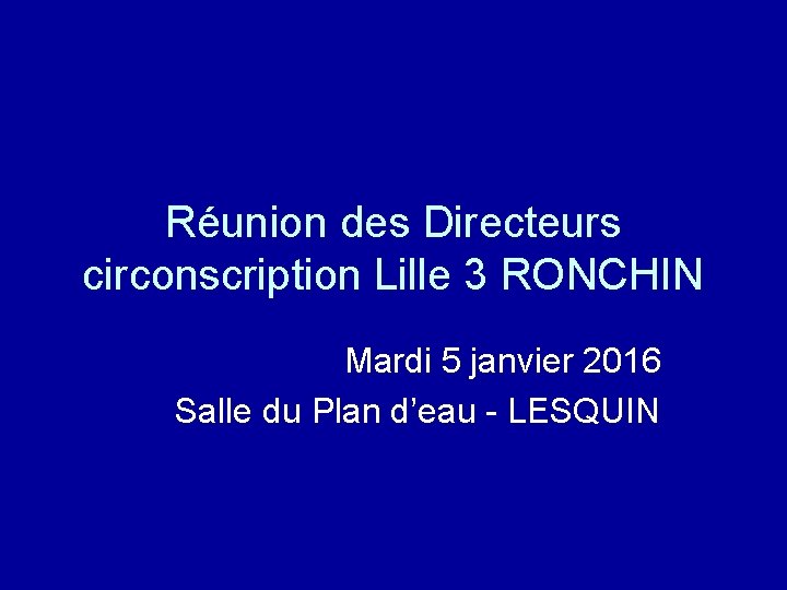 Réunion des Directeurs circonscription Lille 3 RONCHIN Mardi 5 janvier 2016 Salle du Plan