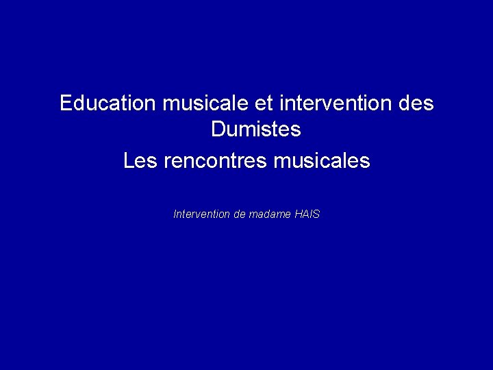 Education musicale et intervention des Dumistes Les rencontres musicales Intervention de madame HAIS 