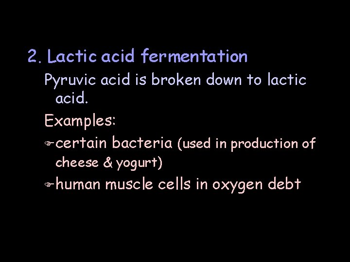 2. Lactic acid fermentation Pyruvic acid is broken down to lactic acid. Examples: F
