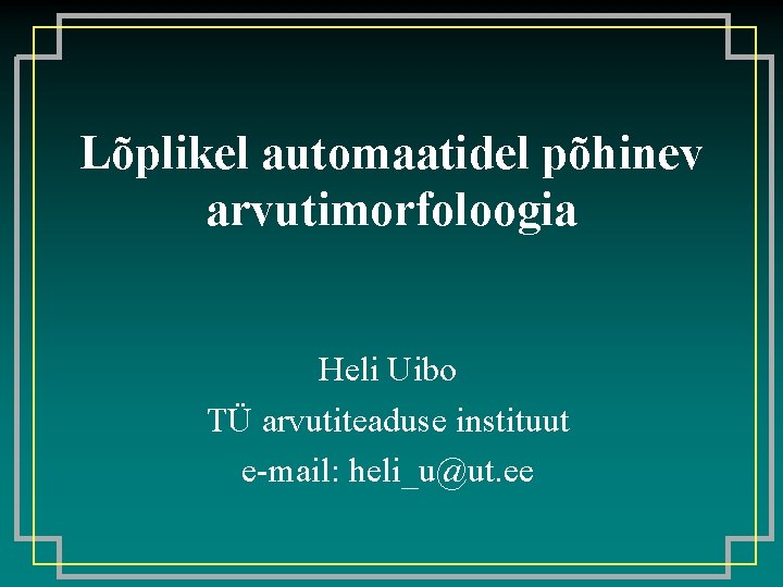 Lõplikel automaatidel põhinev arvutimorfoloogia Heli Uibo TÜ arvutiteaduse instituut e-mail: heli_u@ut. ee 