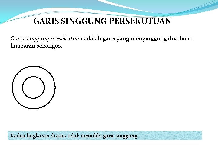 GARIS SINGGUNG PERSEKUTUAN Garis singgung persekutuan adalah garis yang menyinggung dua buah lingkaran sekaligus.