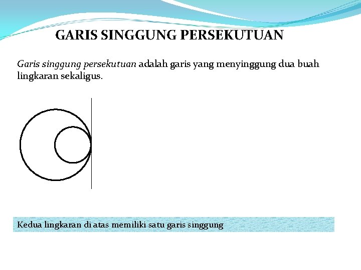 GARIS SINGGUNG PERSEKUTUAN Garis singgung persekutuan adalah garis yang menyinggung dua buah lingkaran sekaligus.