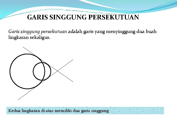 GARIS SINGGUNG PERSEKUTUAN Garis singgung persekutuan adalah garis yang menyinggung dua buah lingkaran sekaligus.