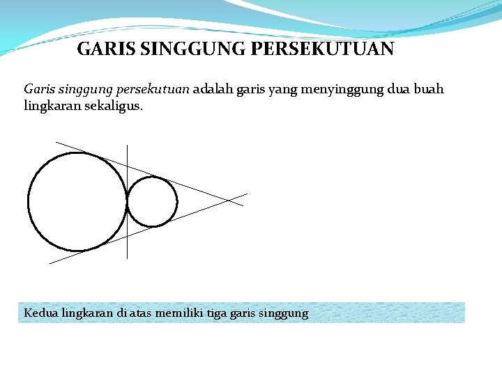 GARIS SINGGUNG PERSEKUTUAN Garis singgung persekutuan adalah garis yang menyinggung dua buah lingkaran sekaligus.