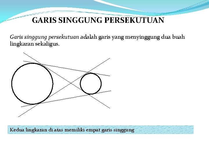 GARIS SINGGUNG PERSEKUTUAN Garis singgung persekutuan adalah garis yang menyinggung dua buah lingkaran sekaligus.