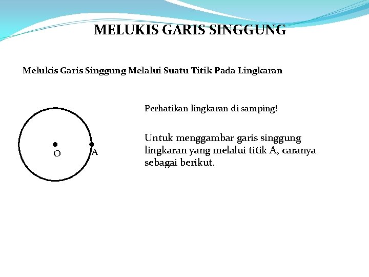 MELUKIS GARIS SINGGUNG Melukis Garis Singgung Melalui Suatu Titik Pada Lingkaran Perhatikan lingkaran di