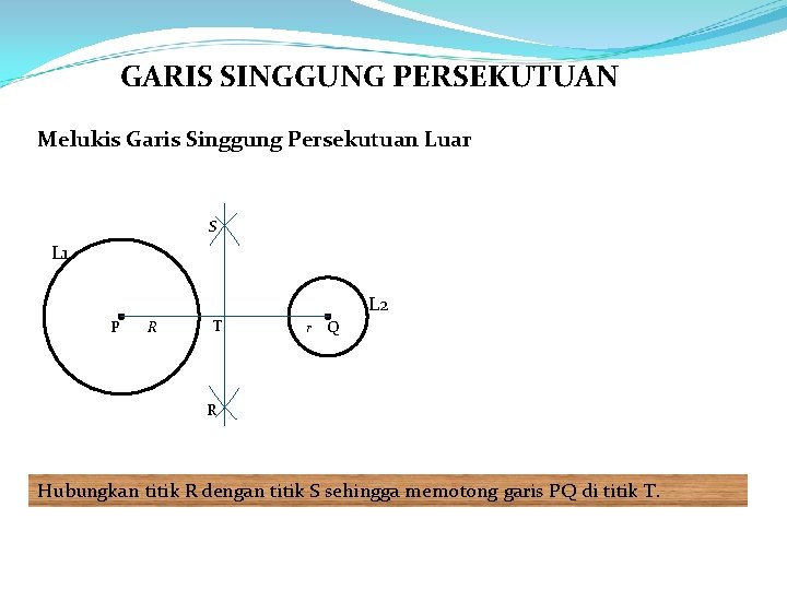 GARIS SINGGUNG PERSEKUTUAN Melukis Garis Singgung Persekutuan Luar S L 1 L 2 P