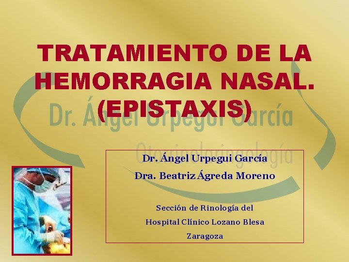 TRATAMIENTO DE LA HEMORRAGIA NASAL. (EPISTAXIS) Dr. Ángel Urpegui García Dra. Beatriz Ágreda Moreno