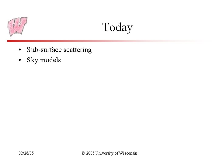 Today • Sub-surface scattering • Sky models 02/28/05 © 2005 University of Wisconsin 