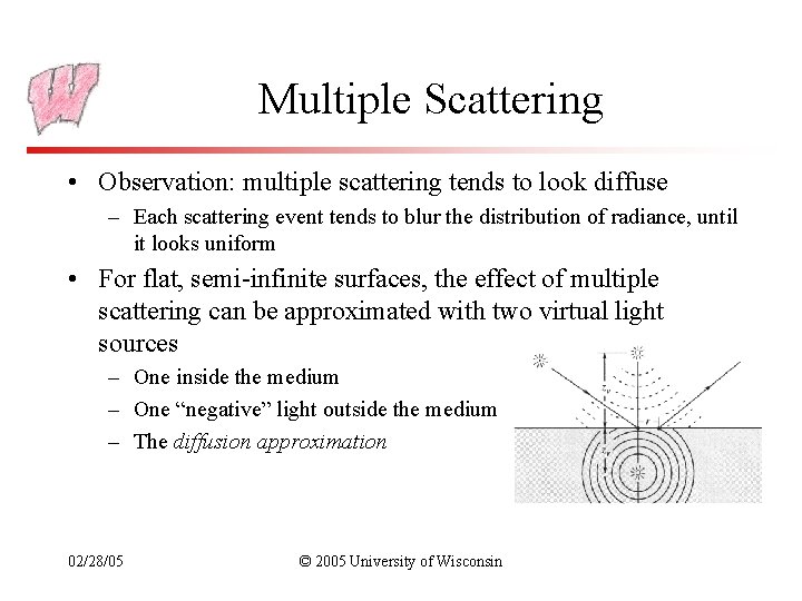 Multiple Scattering • Observation: multiple scattering tends to look diffuse – Each scattering event