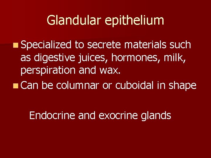 Glandular epithelium n Specialized to secrete materials such as digestive juices, hormones, milk, perspiration