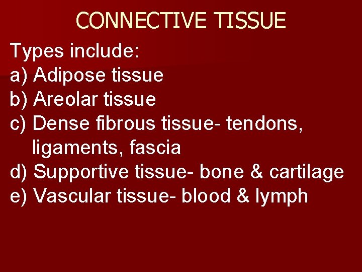 CONNECTIVE TISSUE Types include: a) Adipose tissue b) Areolar tissue c) Dense fibrous tissue-