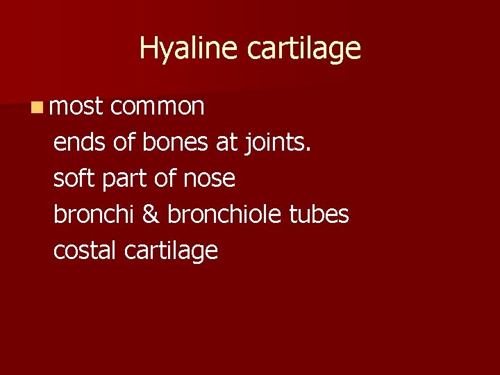 Hyaline cartilage n most common ends of bones at joints. soft part of nose