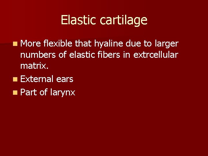 Elastic cartilage n More flexible that hyaline due to larger numbers of elastic fibers