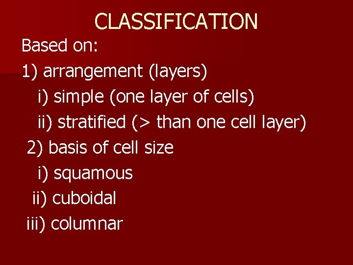 CLASSIFICATION Based on: 1) arrangement (layers) i) simple (one layer of cells) ii) stratified