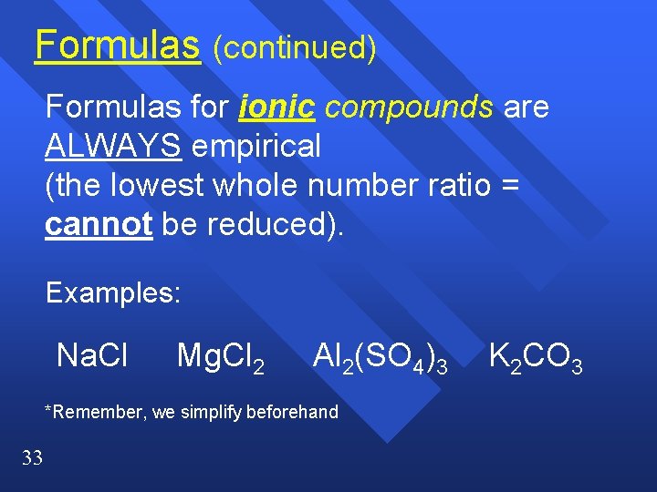 Formulas (continued) Formulas for ionic compounds are ALWAYS empirical (the lowest whole number ratio