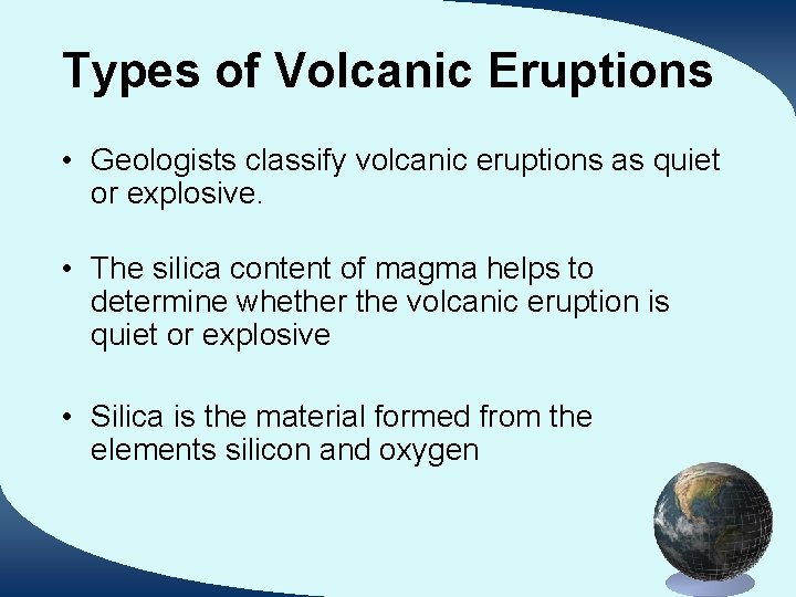 Types of Volcanic Eruptions • Geologists classify volcanic eruptions as quiet or explosive. •