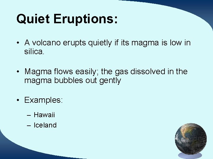 Quiet Eruptions: • A volcano erupts quietly if its magma is low in silica.