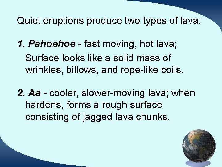 Quiet eruptions produce two types of lava: 1. Pahoehoe - fast moving, hot lava;