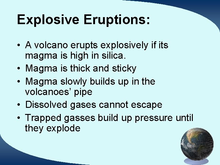 Explosive Eruptions: • A volcano erupts explosively if its magma is high in silica.