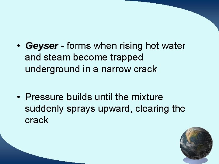  • Geyser - forms when rising hot water and steam become trapped underground