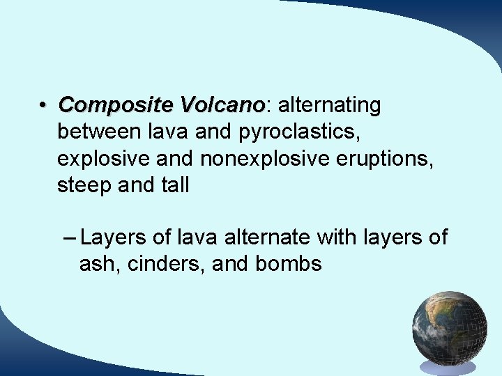  • Composite Volcano: Volcano alternating between lava and pyroclastics, explosive and nonexplosive eruptions,