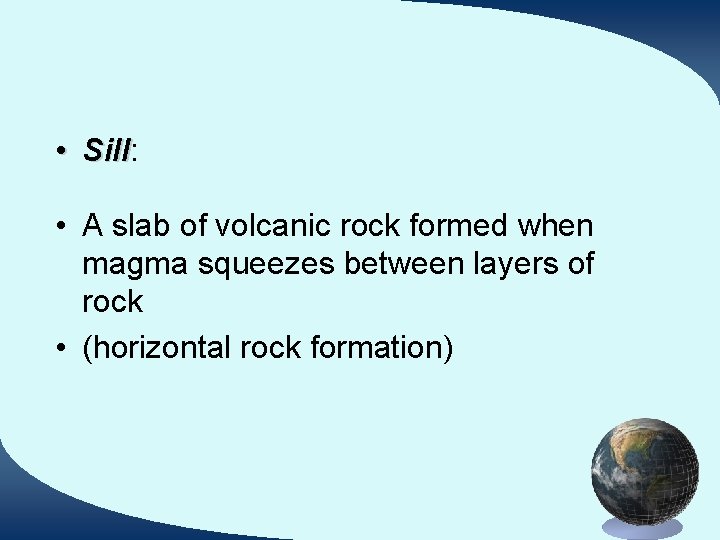  • Sill: Sill • A slab of volcanic rock formed when magma squeezes