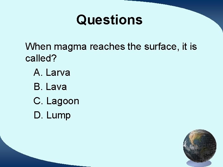 Questions When magma reaches the surface, it is called? A. Larva B. Lava C.