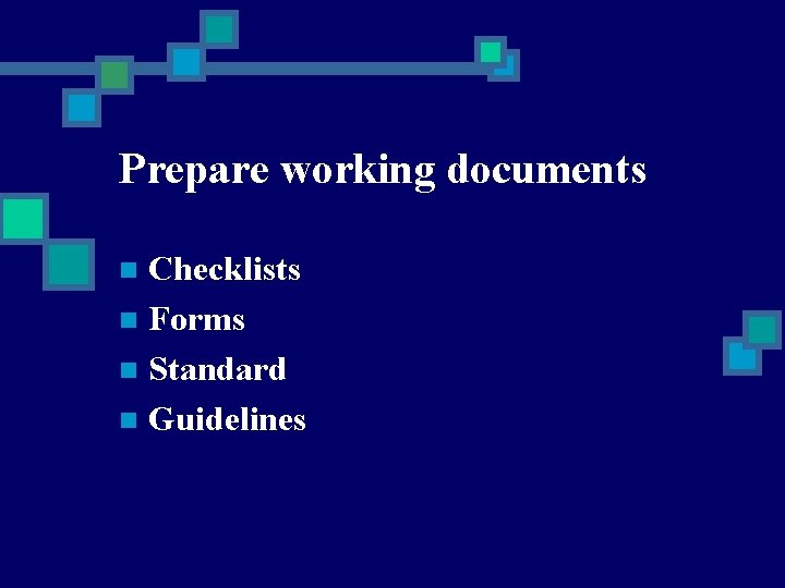 Prepare working documents Checklists n Forms n Standard n Guidelines n 