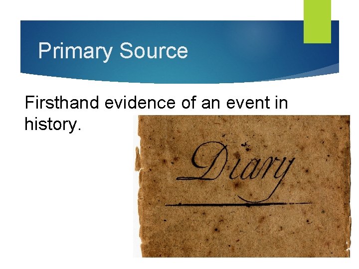 Primary Source Firsthand evidence of an event in history. 