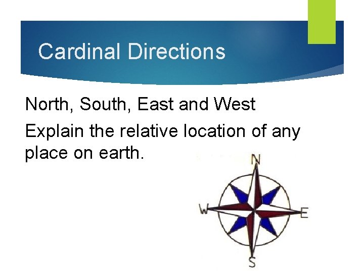 Cardinal Directions North, South, East and West Explain the relative location of any place