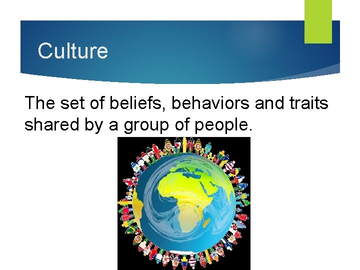 Culture The set of beliefs, behaviors and traits shared by a group of people.