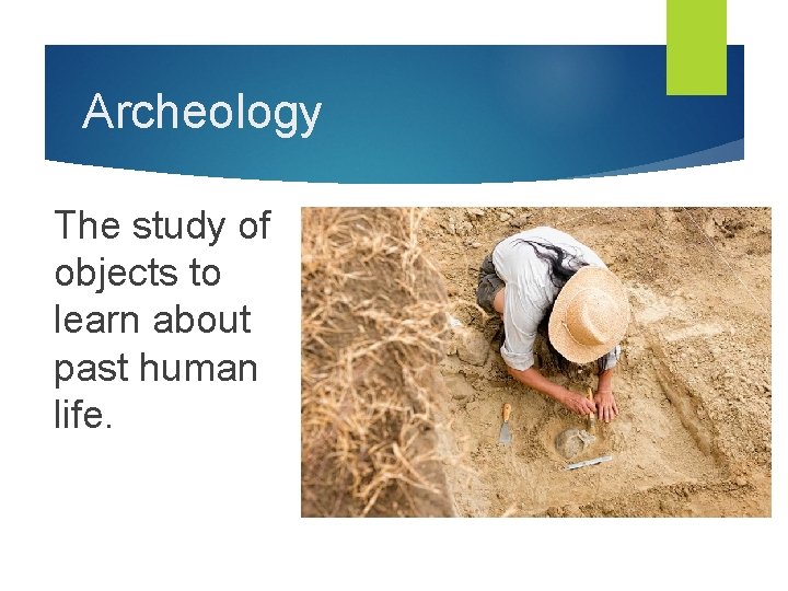 Archeology The study of objects to learn about past human life. 