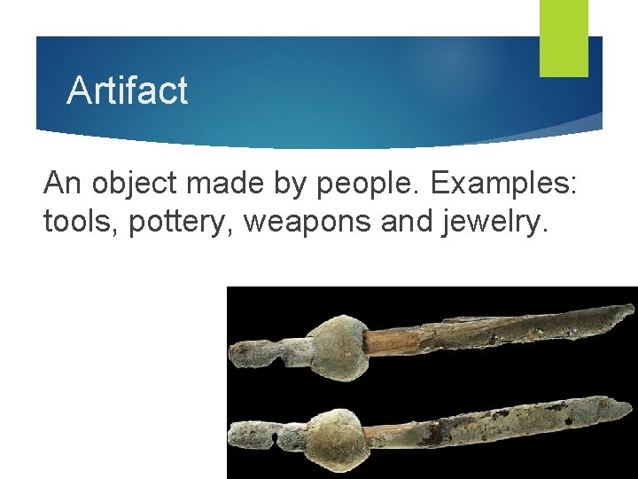 Artifact An object made by people. Examples: tools, pottery, weapons and jewelry. 